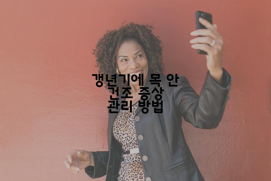갱년기에 목 안 건조 증상 관리 방법