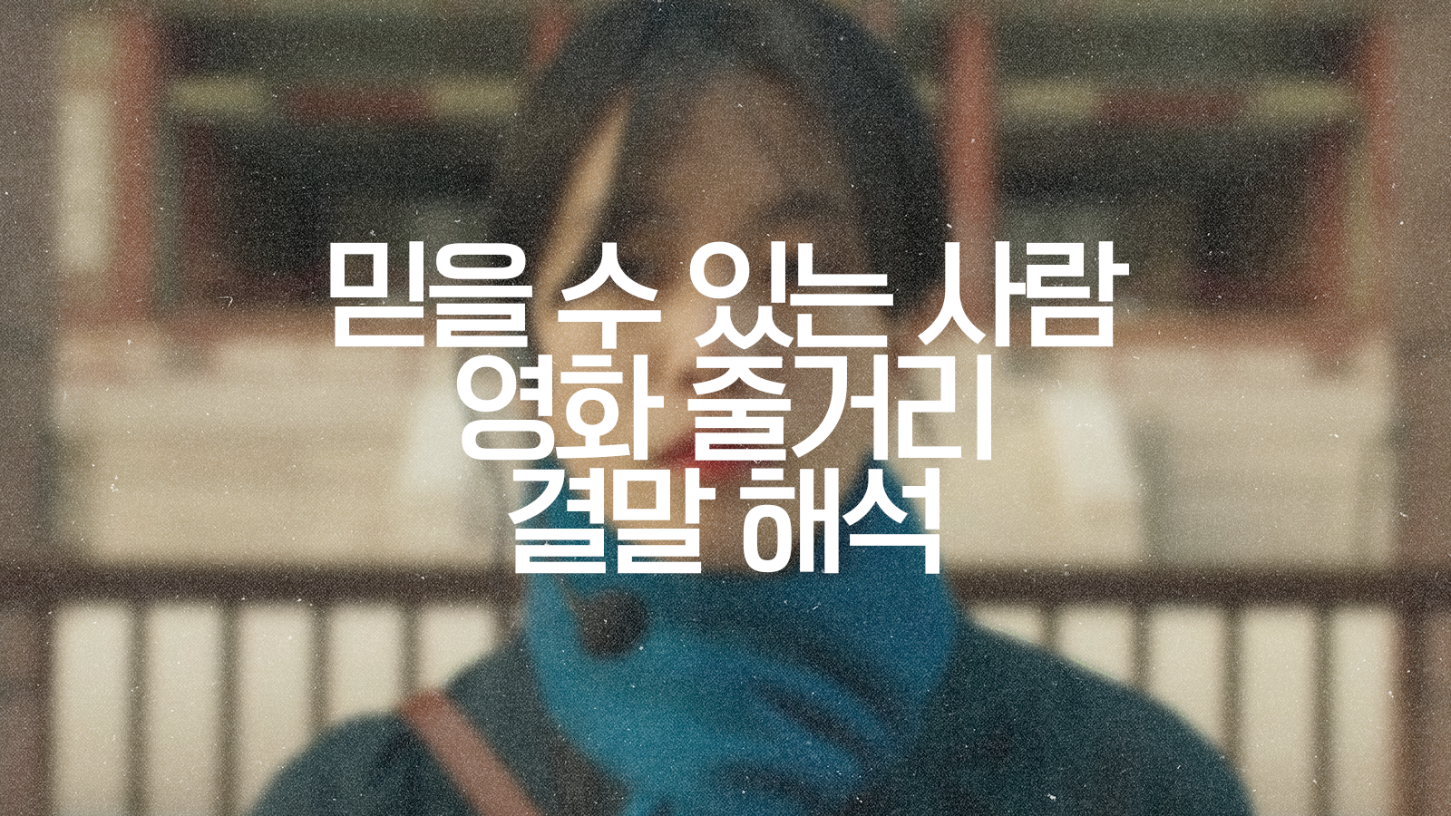  믿을 수 있는 사람 관람평 결말 해석 탈북자 영화