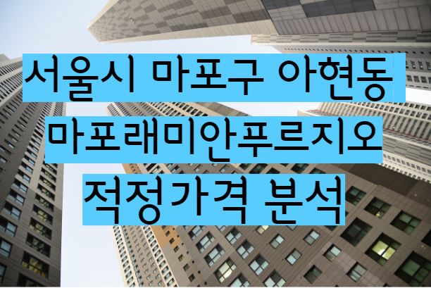 마포래미안푸르지오 아파트 단지 매매 전세 월세 시세 및 적정가격 분석