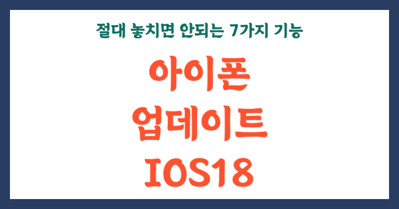 아이폰 업데이트 iOS 18 에서 절대 놓치면 안 되는 7가지 혁신 기능