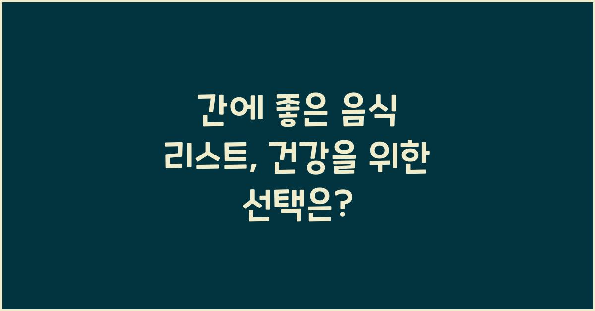 간에 좋은 음식 리스트, 당신의 건강을 위한 선택  