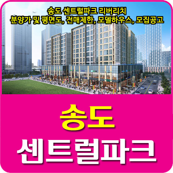  송도 센트럴파크 리버리치 분양가 및 평면도, 전매제한, 모델하우스, 모집공고 안내