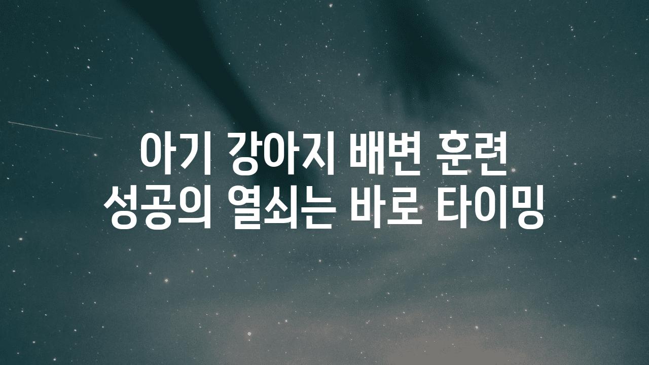 아기 강아지 배변 훈련 성공의 열쇠는 바로 타이밍