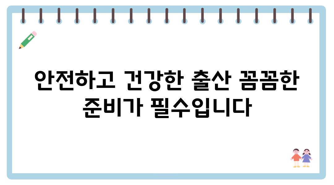 안전하고 건강한 출산 꼼꼼한 준비가 필수입니다