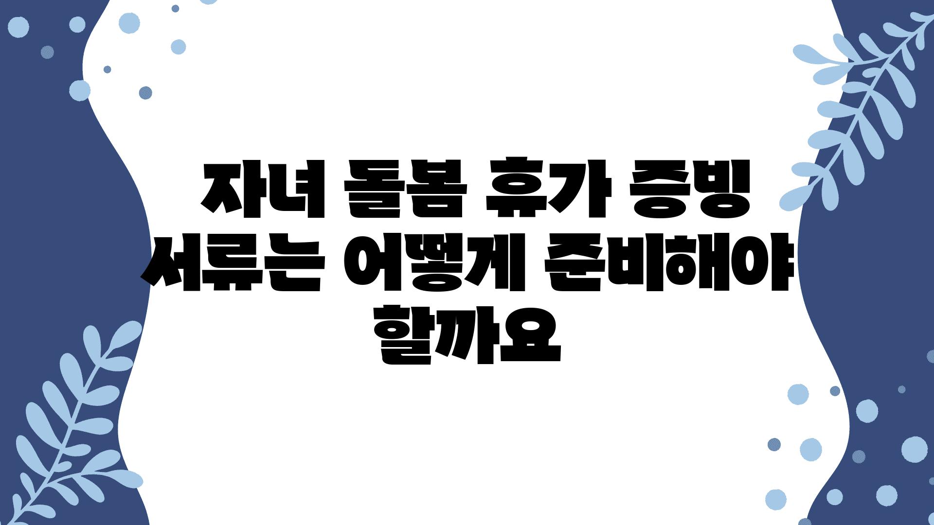  자녀 돌봄 휴가 증빙 서류는 어떻게 준비해야 할까요