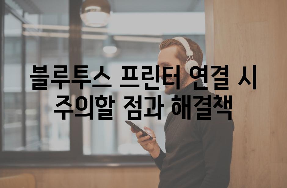 블루투스 프린터 연결 시 주의할 점과 해결책