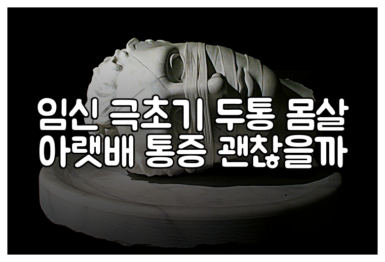 임신 극초기 두통 몸살 아랫배 통증 괜찮을까