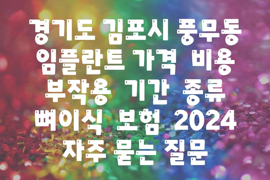 경기도 김포시 풍무동 임플란트 가격  비용  부작용  날짜  종류  뼈이식  보험  2024 자주 묻는 질문