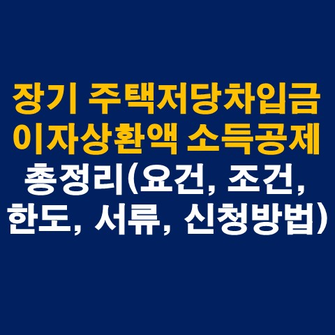  장기 주택저당차입금 이자상환액 소득공제 총정리(요건, 조건, 한도, 신청서류, 신청방법)