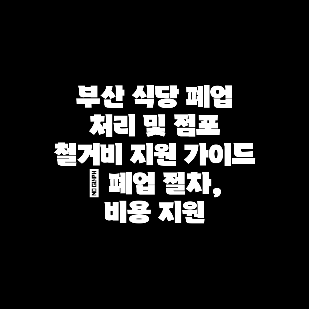 부산 식당 폐업 처리 및 점포 철거비 지원 가이드  폐