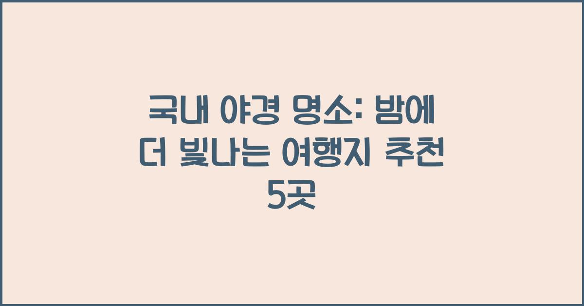 국내 야경 명소: 밤에 더 빛나는 여행지 추천
