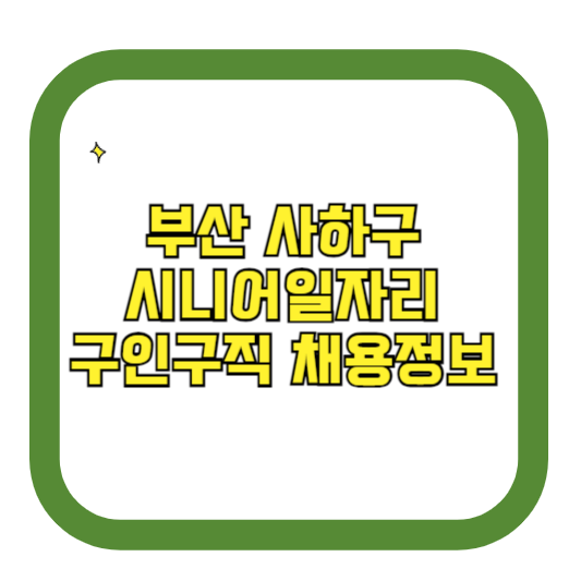부산 사하구 시니어일자리 구인구직 채용정보(홈페이지 시니어클럽 벼룩시장 등)