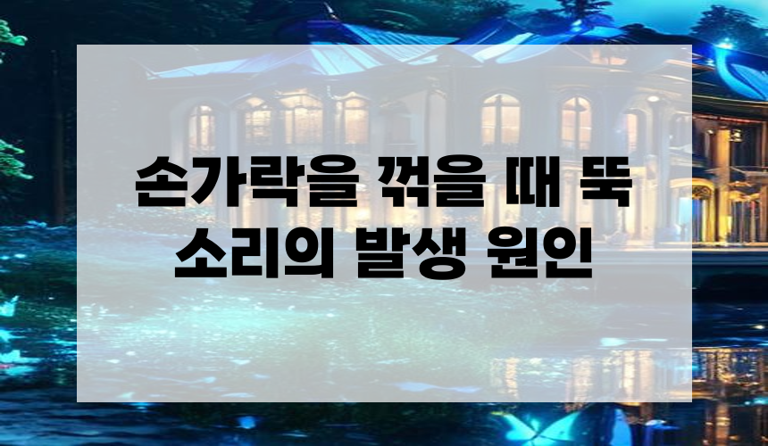 손가락을 꺾을 때 뚝 소리의 발생 원인