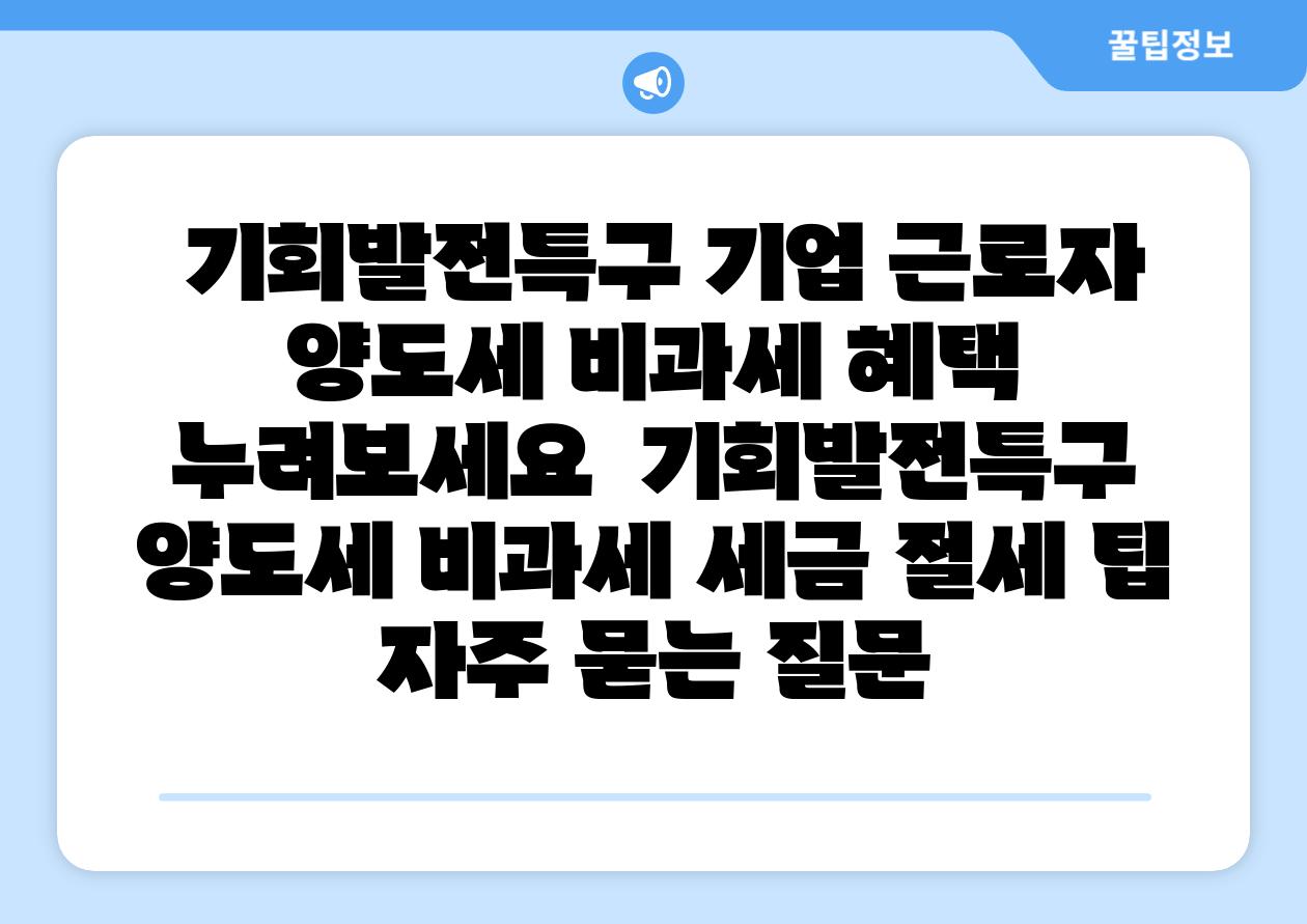  기회발전특구 기업 근로자 양도세 비과세 혜택 누려보세요  기회발전특구 양도세 비과세 세금 절세 팁 자주 묻는 질문