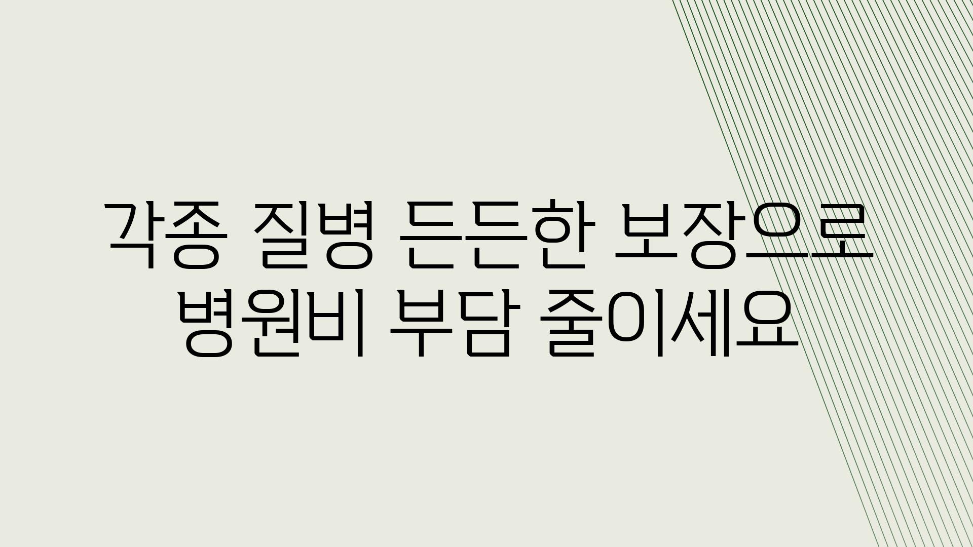 각종 질병 든든한 보장으로 병원비 부담 줄이세요