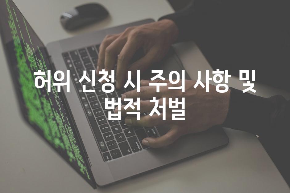 허위 신청 시 주의 사항 및 법적 처벌