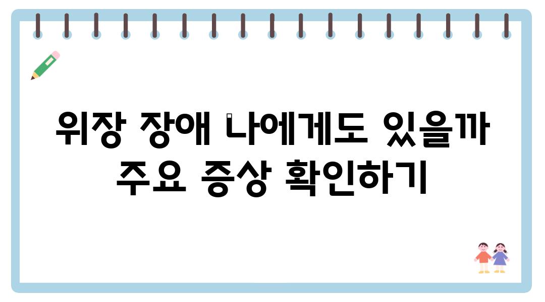 위장 건강 관리가 필요한 위장 장애| 주요 증상과 관리 방법 | 위장 질환, 소화불량, 복통, 속쓰림, 체중 감소