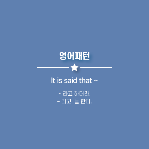  It is said that ~ : ~ 라고 하더라. ~ 라고 들 한다.