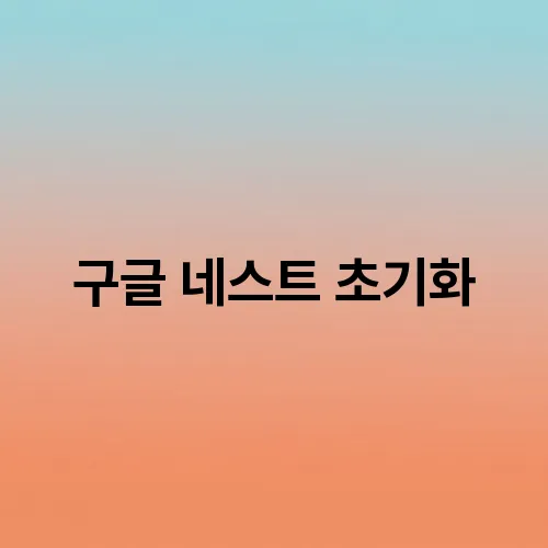구글 네스트 초기화