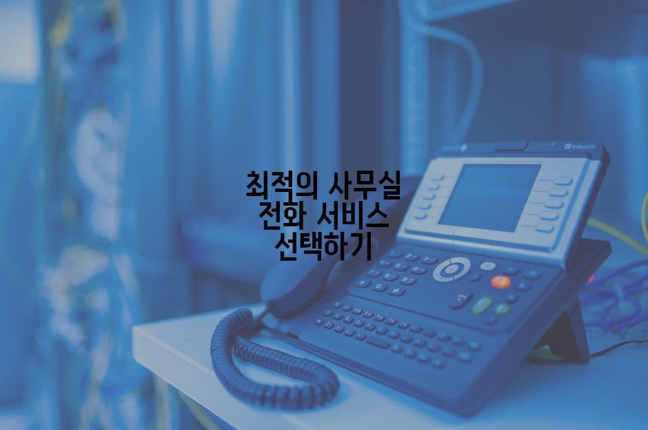 최적의 사무실 전화 서비스 선택하기