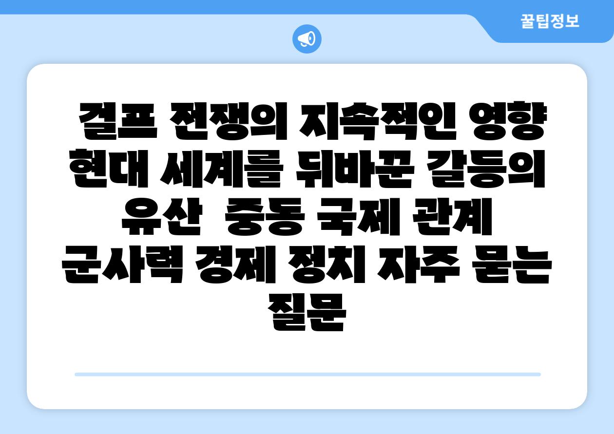  걸프 전쟁의 지속적인 영향 현대 세계를 뒤바꾼 갈등의 유산  중동 국제 관계 군사력 경제 정치 자주 묻는 질문