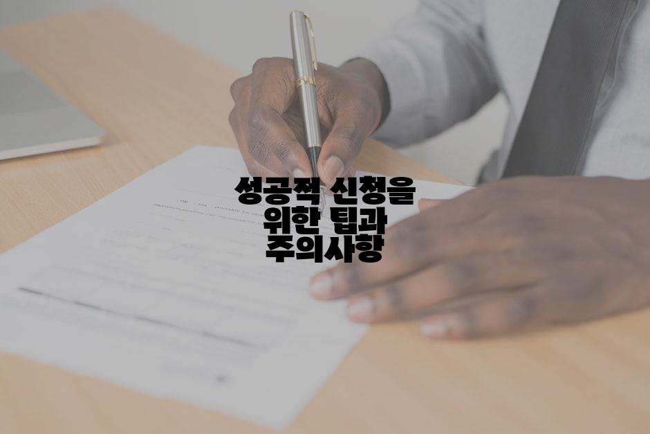 성공적 신청을 위한 팁과 주의사항