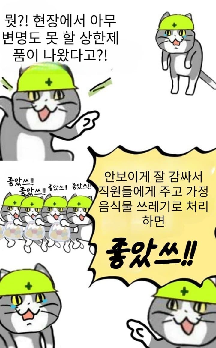 뭣?! 현장에서 아무 변명도 못 할 상한제 품이 나왔다고?!
좋았쓰!!
안보이게 잘 감싸서 직원들에게 주고 가정 음식물 쓰레기로 처리 하면
좋았쓰!! 좋았쓰!! 좋았쓰!!
좋았쓰!!