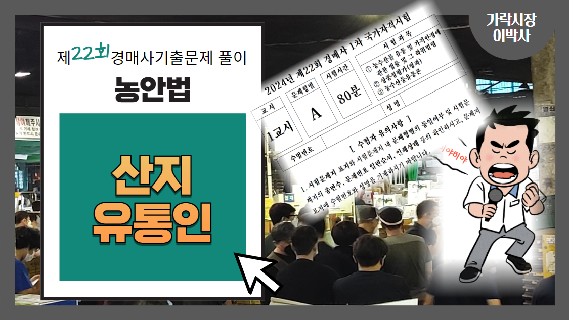  [제22회 경매사 기출문제풀이-농안법(16)] 산지유통인에서 가장 중요한 일은 시장에 "등록"하는 것이지!