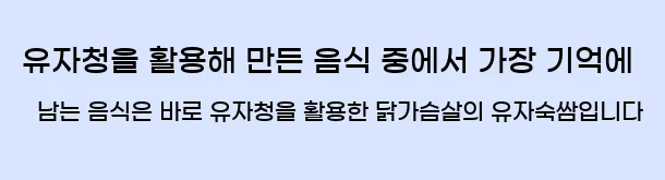  유자청을 활용해 만든 음식 중에서 가장 기억에 남는 음식은 바로 유자청을 활용한 닭가슴살의 유자숙쌈입니다