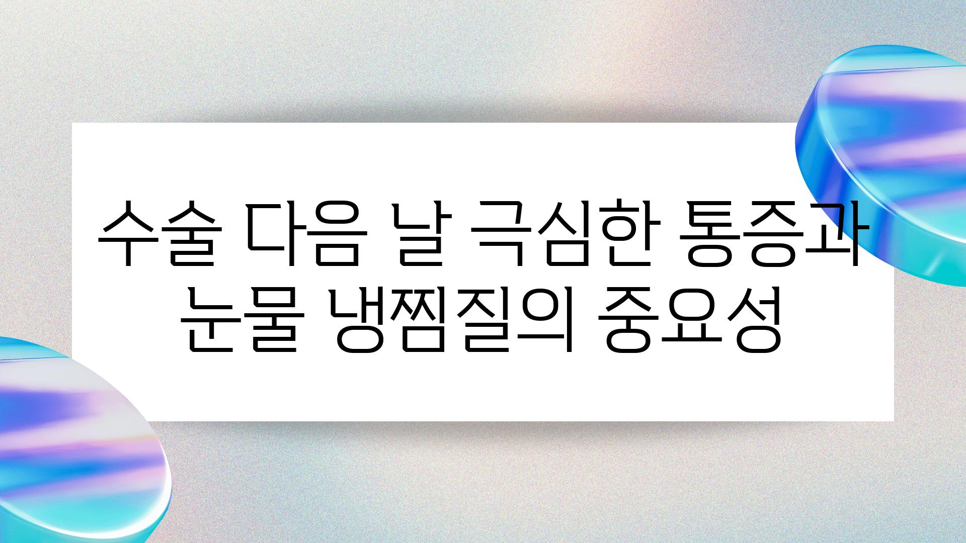 수술 다음 날 극심한 통증과 눈물 냉찜질의 중요성