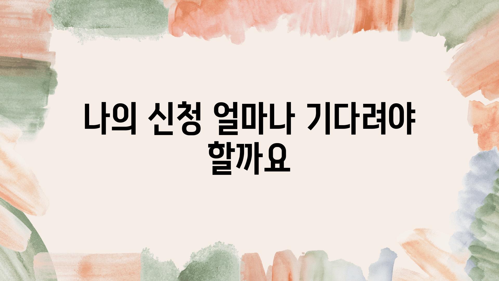 나의 신청 얼마나 기다려야 할까요