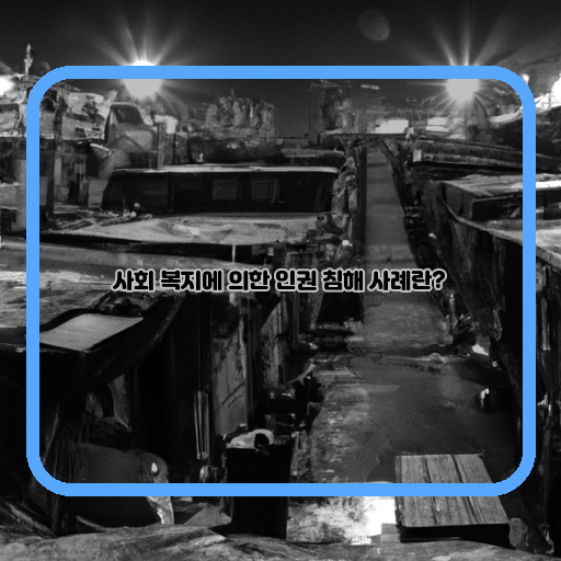  사회복지로 인한 인권 침해, 우리 사회의 현실은?