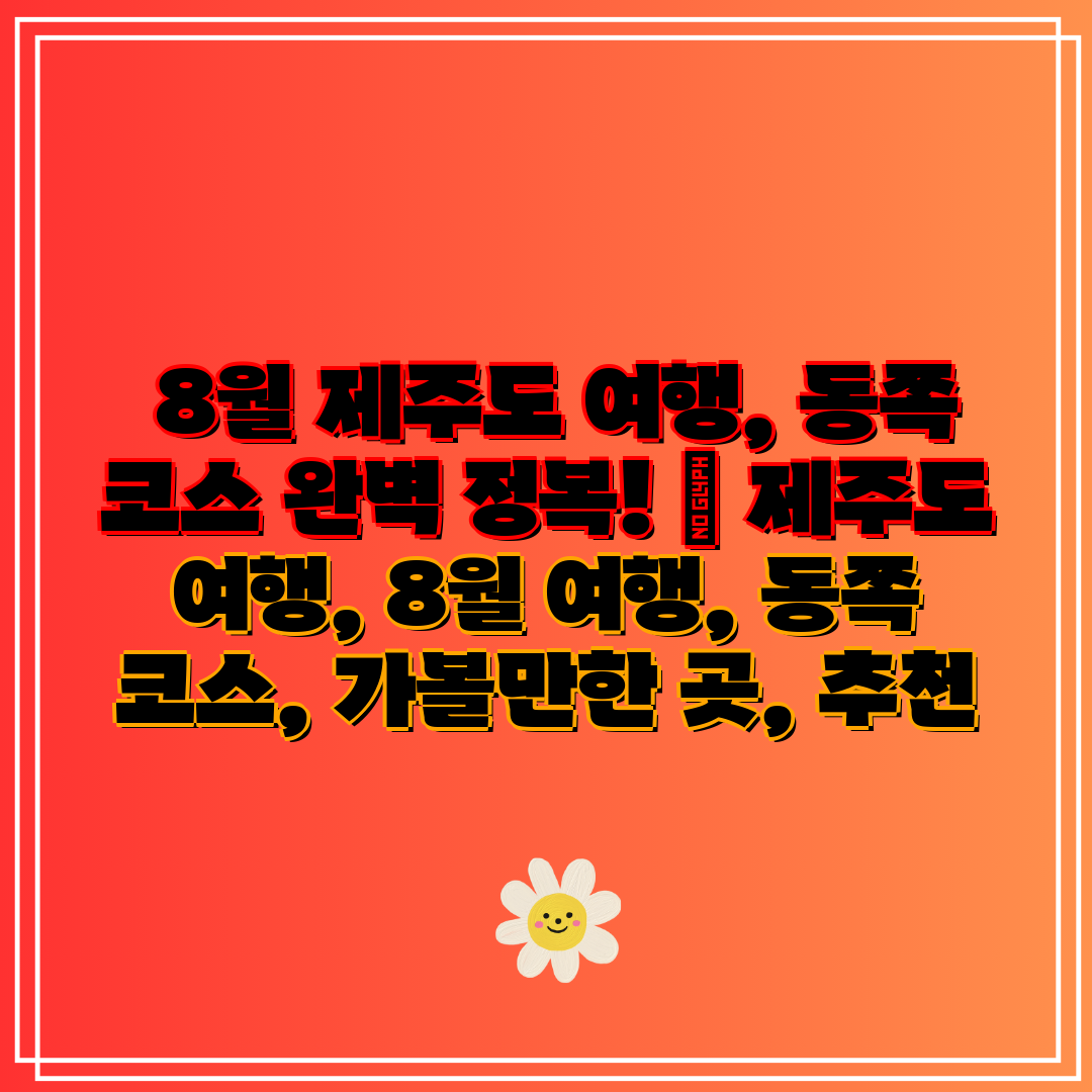 8월 제주도 여행, 동쪽 코스 완벽 정복! 제주도