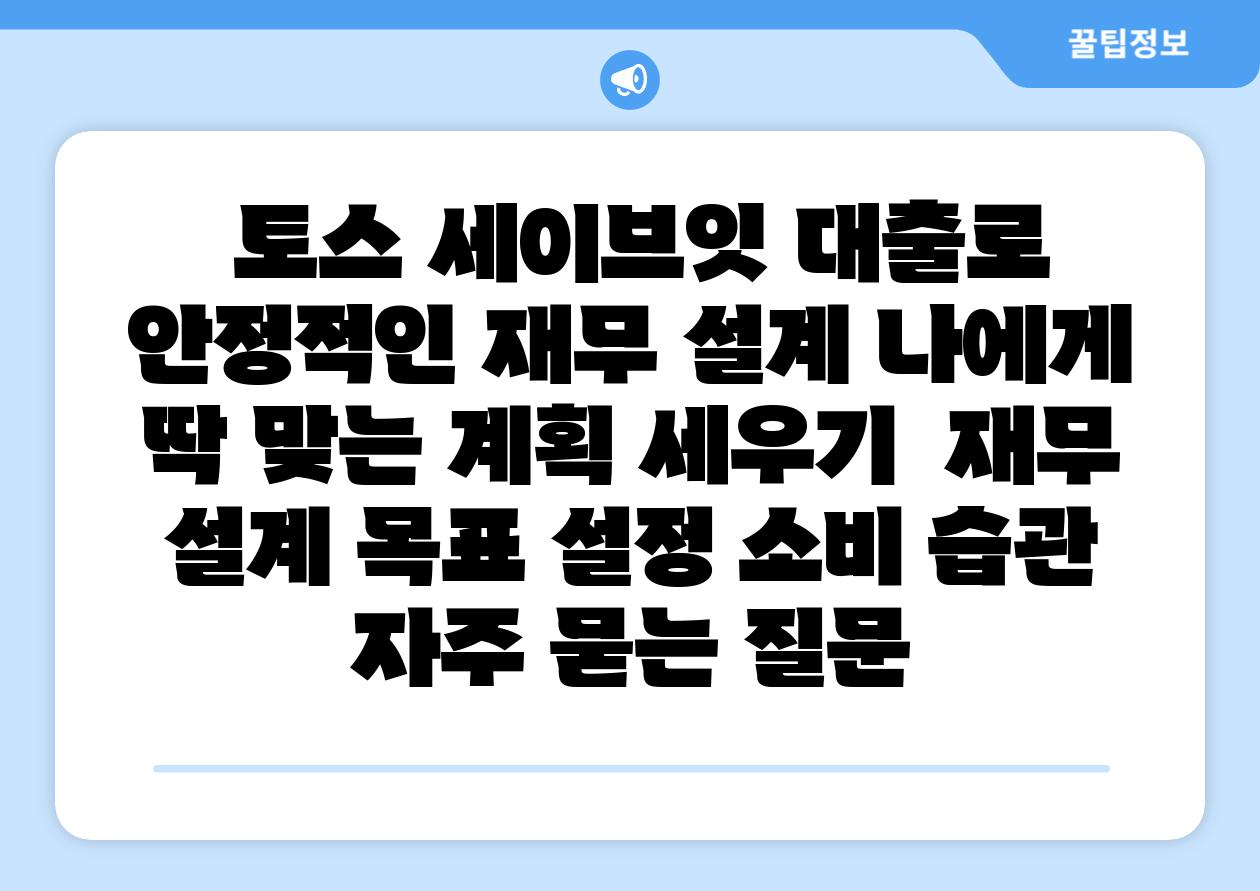  토스 세이브잇 대출로 안정적인 재무 설계 나에게 딱 맞는 계획 세우기  재무 설계 목표 설정 소비 습관 자주 묻는 질문