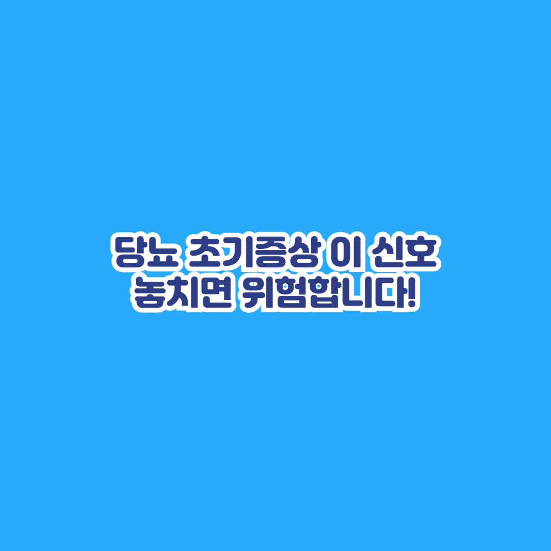 당뇨 초기증상 이 신호 놓치면 위험합니다!
