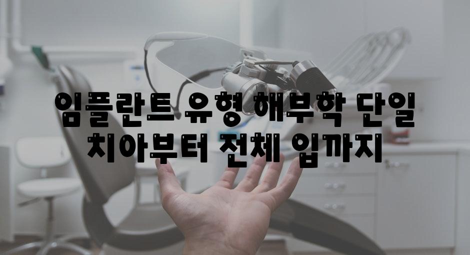 임플란트 유형 해부학 단일 치아부터 전체 입까지