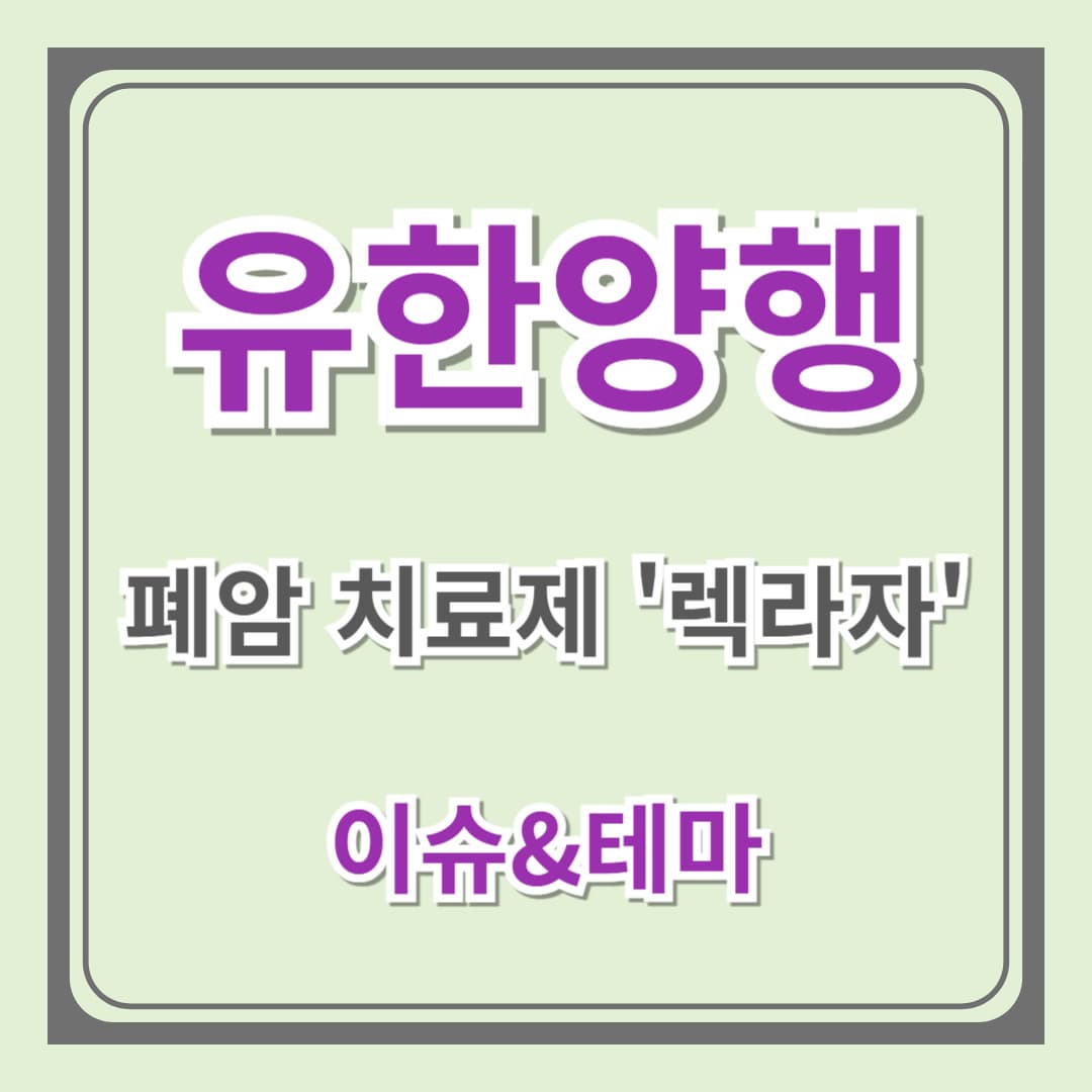 [이슈&amp;테마] 유한양행 - 폐암치료제 '렉라자'와 알레르기 치료 신약 '레시게르셉트'