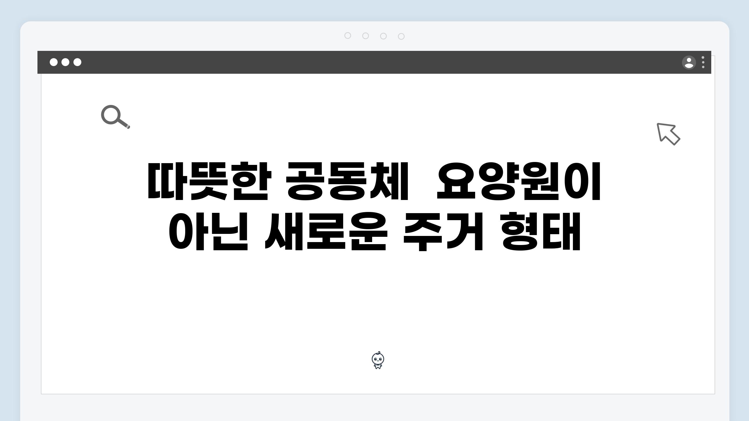 따뜻한 공동체  요양원이 아닌 새로운 주거 형태