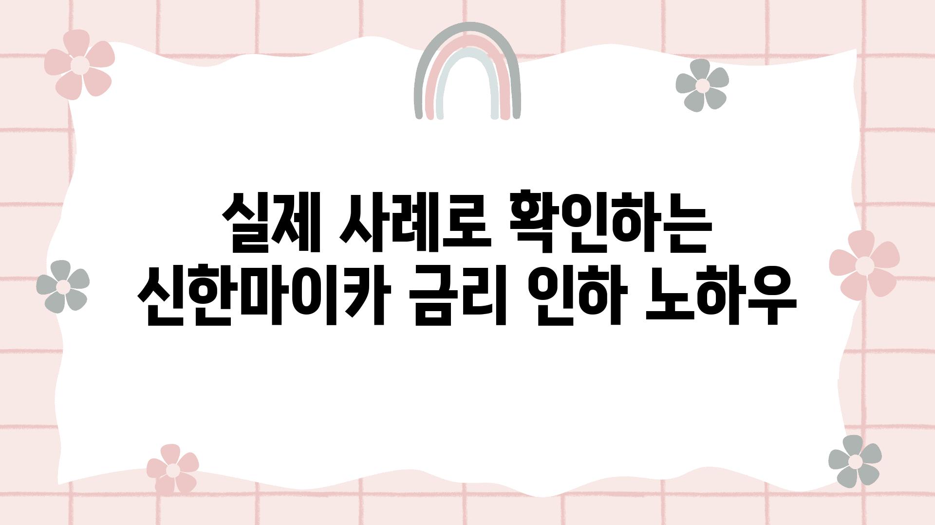 실제 사례로 확인하는 신한마이카 금리 인하 노하우