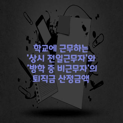  학교에 근무하는 '상시 전일근무자'와 '방학 중 비근무자'의 퇴직금 산정금액이 동일한 것인지 여부