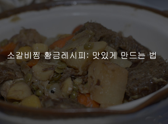 소갈비찜 황금레시피: 맛있게 만드는 법