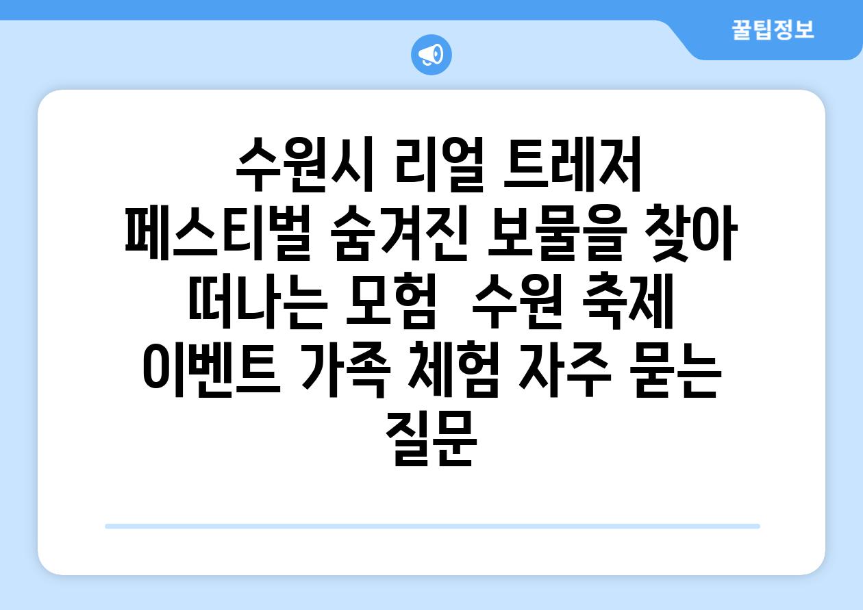  수원시 리얼 트레저 페스티벌 숨겨진 보물을 찾아 떠나는 모험  수원 축제 이벤트 가족 체험 자주 묻는 질문