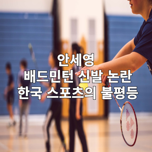안세영 배드민턴 논란과 한국 스포츠의 불평등