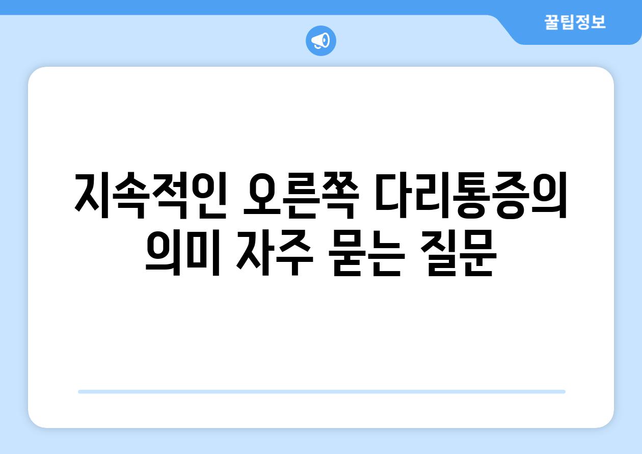 지속적인 오른쪽 다리통증의 의미 자주 묻는 질문