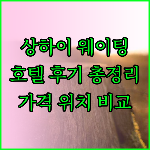 상하이 웨이팅 호텔 후기 총정리 위치