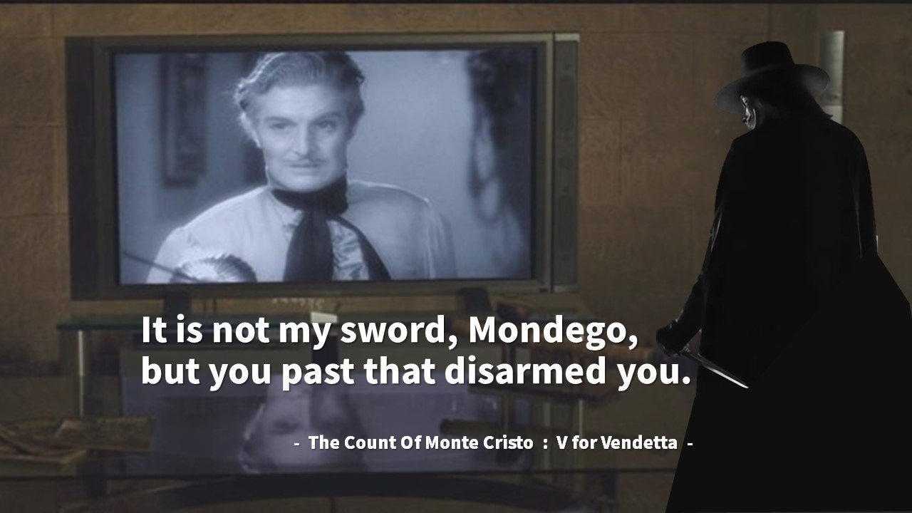 It is not my sword&#44; Mondego&#44; but you past that disarmed you.
- The Count Of Monte Cristo : V for Vendetta -