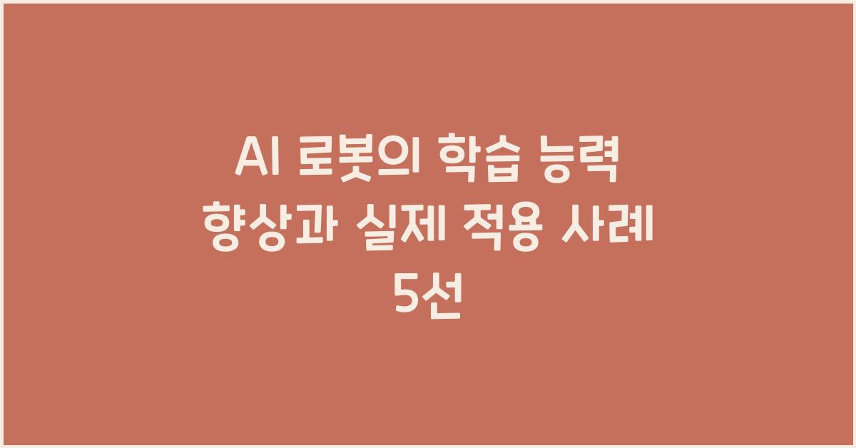 AI 로봇의 학습 능력 향상과 실제 적용 사례