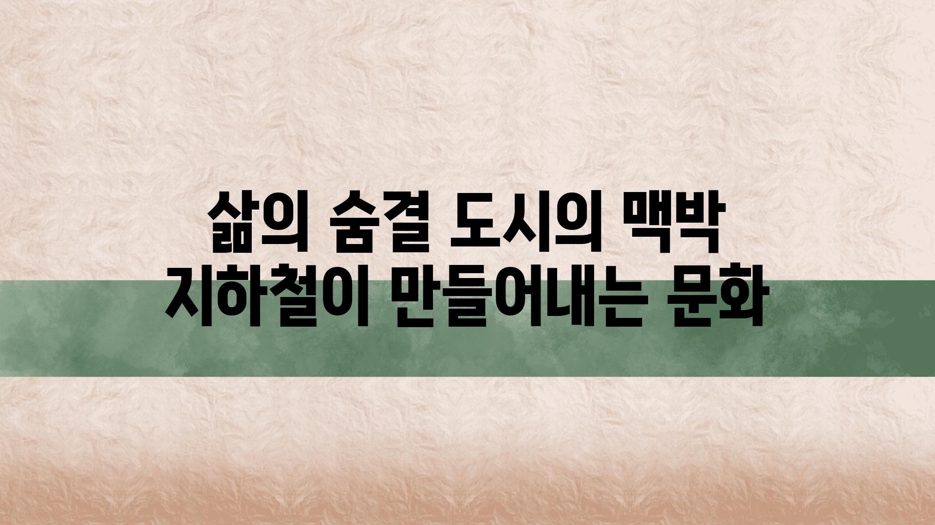 삶의 숨결 도시의 맥박 지하철이 만들어내는 문화