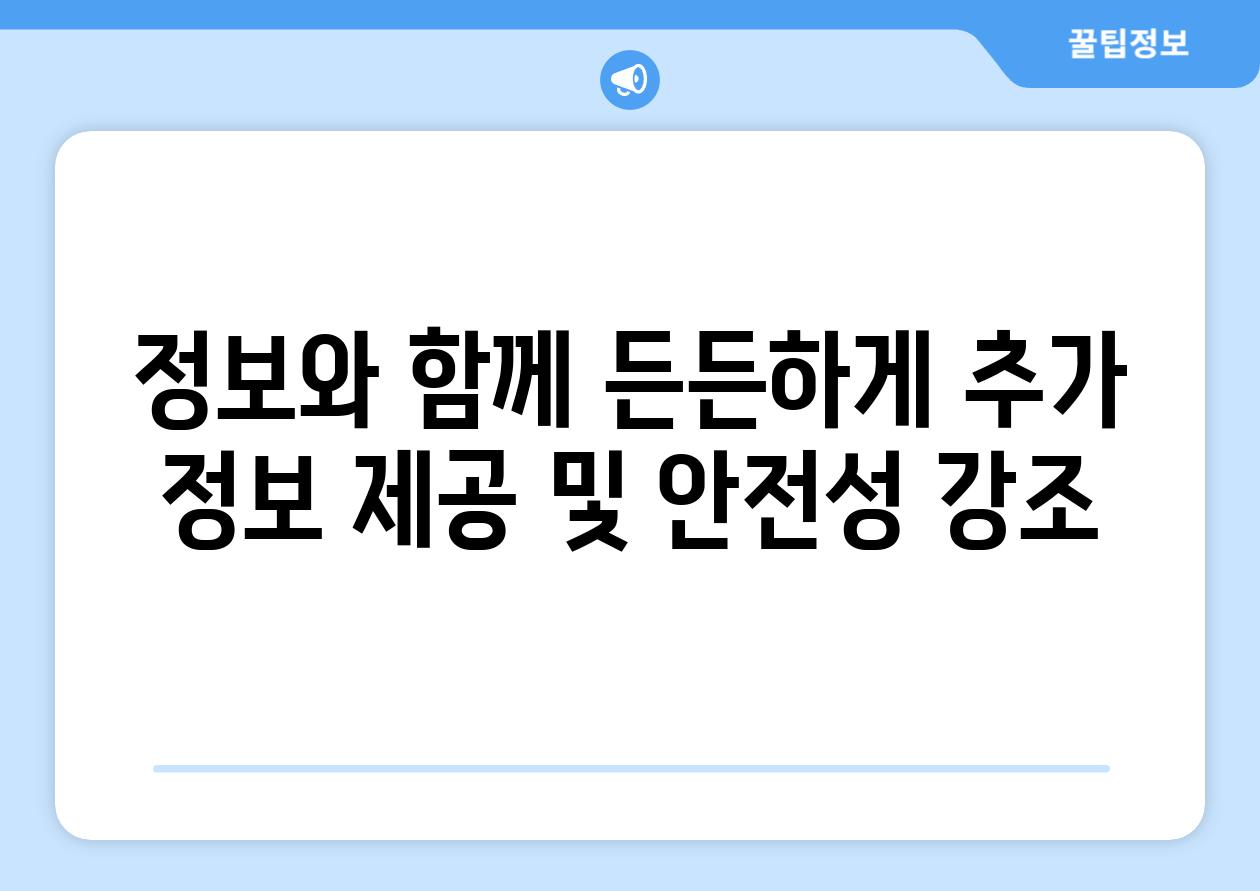 정보와 함께, 든든하게! (추가 정보 제공 및 안전성 강조)