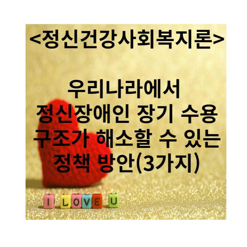  우리나라에서 정신장애인 장기 수용구조가 해소할 수 있는 정책 방안(3가지)_정신건강사회복지론